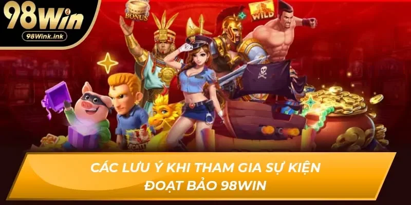 Các lưu ý khi tham gia sự kiện đoạt bảo 98Win
