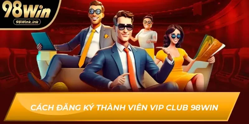 Cách đăng ký thành viên VIP Club 98Win