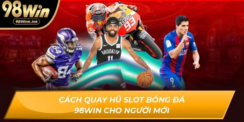 Cách quay hũ slot bóng đá 98Win cho người mới