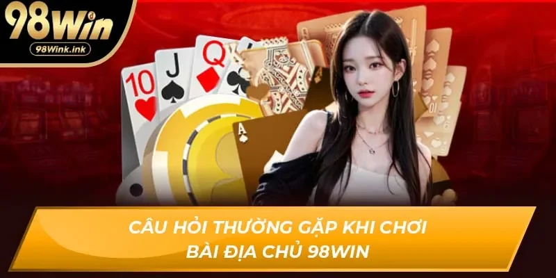 Câu hỏi thường gặp khi chơi Bài Địa Chủ 98Win