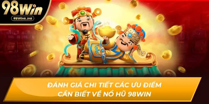 Đánh giá chi tiết các ưu điểm cần biết về Nổ hũ 98Win