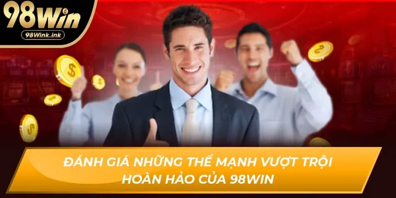 Đánh giá những thế mạnh vượt trội hoàn hảo của 98Win