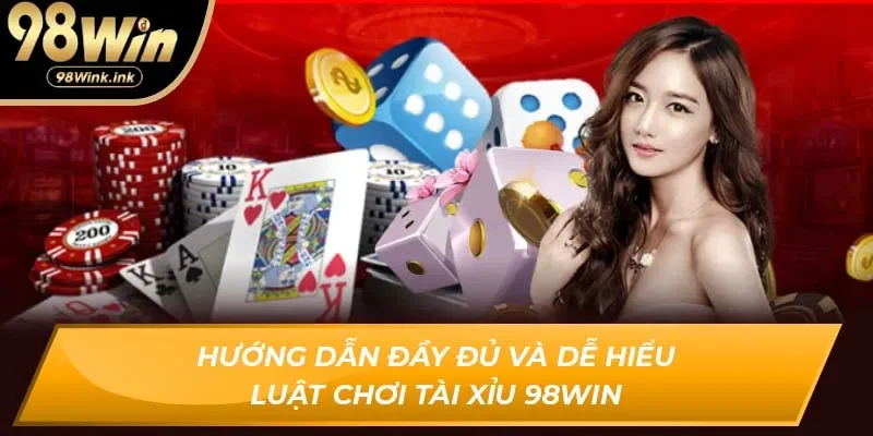 Hướng dẫn đầy đủ và dễ hiểu luật chơi Tài Xỉu 98Win