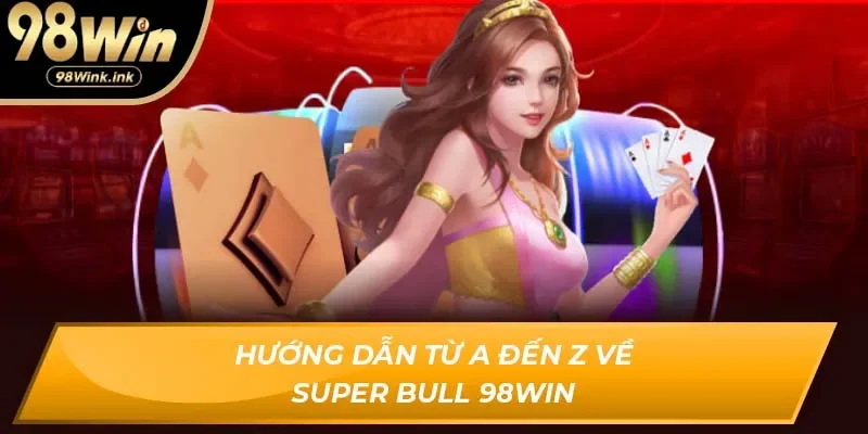 Hướng dẫn từ A đến Z về Super Bull 98Win