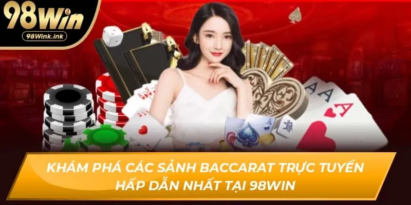 Khám phá các sảnh baccarat trực tuyến hấp dẫn nhất tại 98win