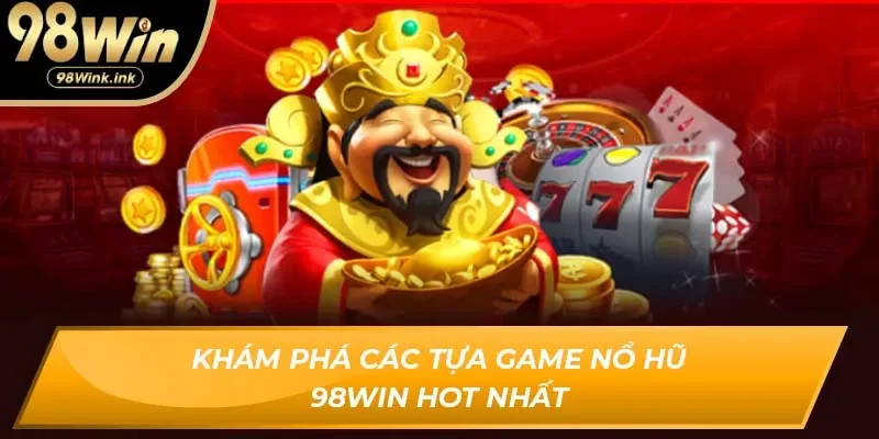 Khám phá các tựa game Nổ hũ 98Win hot nhất