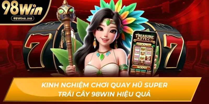 Kinh nghiệm chơi quay hũ super trái cây 98Win hiệu quả
