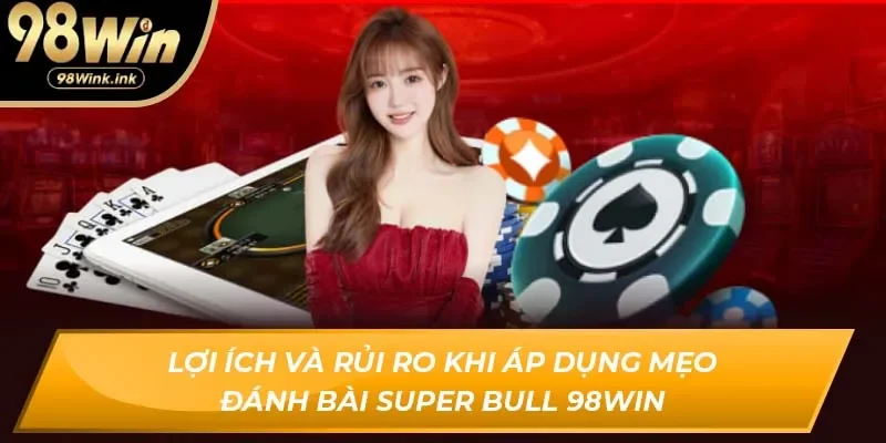 Lợi ích và rủi ro khi áp dụng mẹo đánh bài Super Bull 98Win