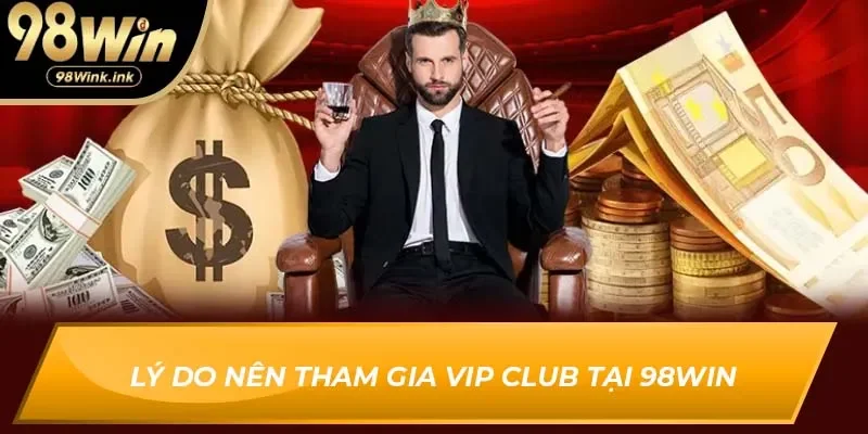 Lý do nên tham gia VIP Club tại 98Win
