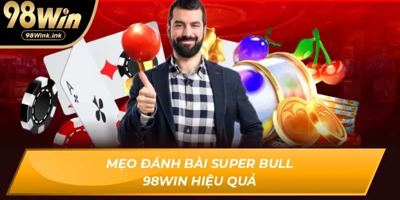 Mẹo đánh bài Super Bull 98Win hiệu quả
