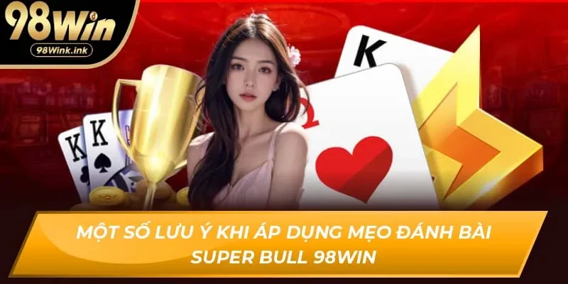 Một số lưu ý khi áp dụng mẹo đánh bài Super Bull 98Win