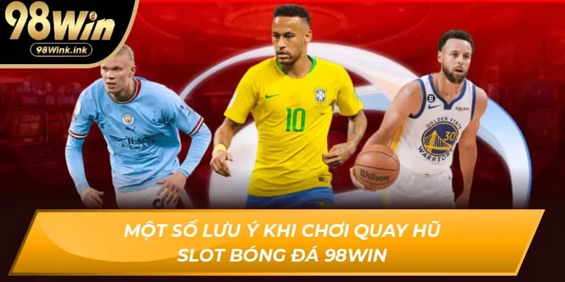 Một số lưu ý khi chơi quay hũ slot bóng đá 98Win
