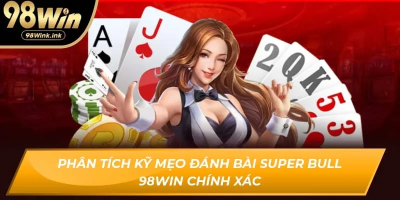 Phân tích và dự đoán kết quả trong mẹo đánh bài Super Bull 98Win