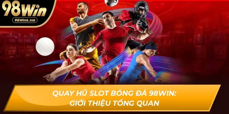 Quay hũ slot bóng đá 98Win: Giới thiệu tổng quan