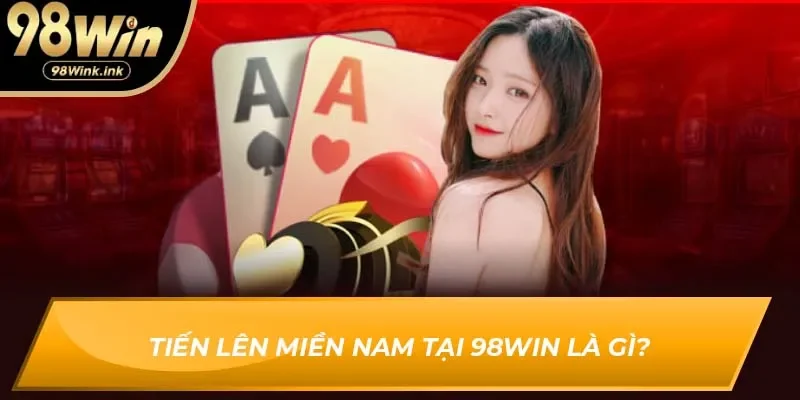 Tiến Lên Miền Nam tại 98Win là gì?