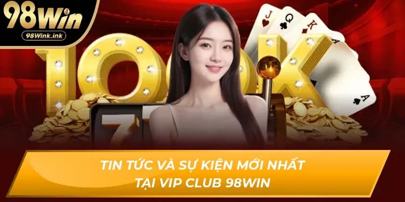 Tin tức và sự kiện mới nhất tại VIP Club 98Win